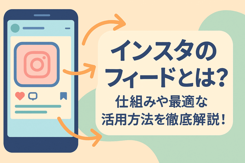 インスタのフィードとは？仕組みや最適な活用方法を徹底解説！