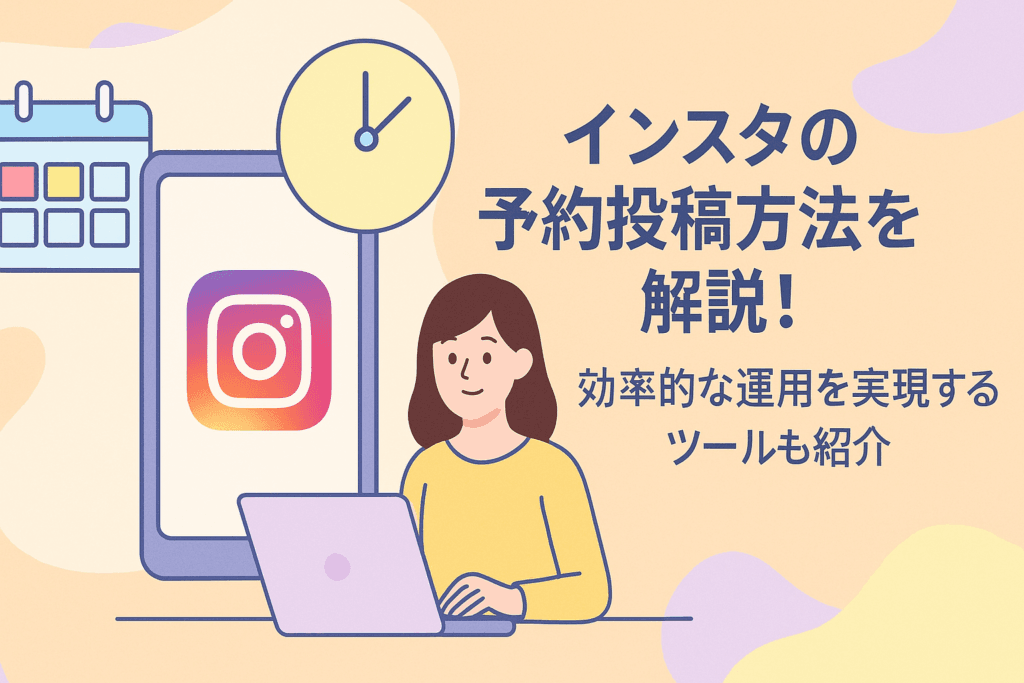 インスタの予約投稿方法を解説！効率的な運用を実現するツールも紹介