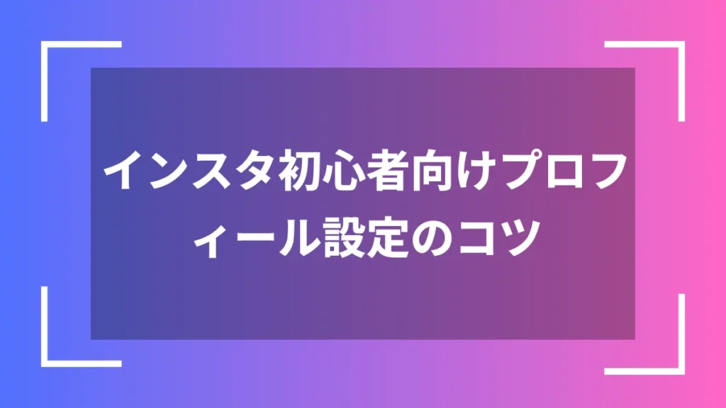 インスタ初心者向けプロフィール設定のコツ