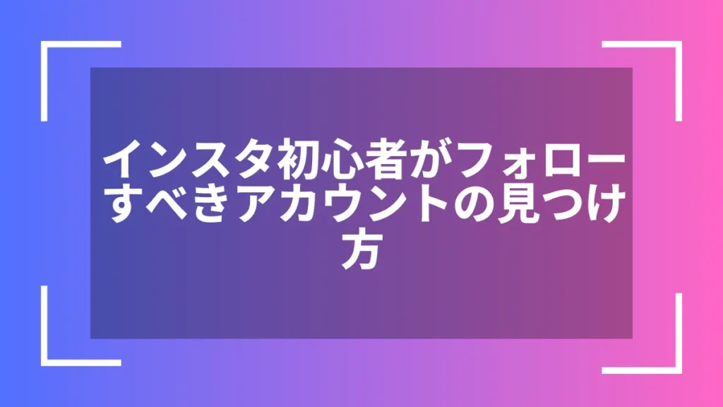 インスタ初心者がフォローすべきアカウントの見つけ方
