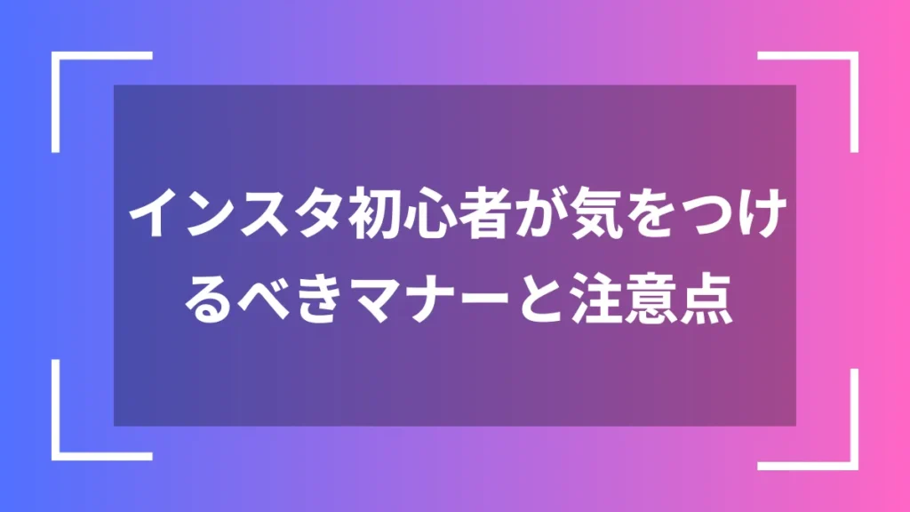 インスタ初心者が気をつけるべきマナーと注意点