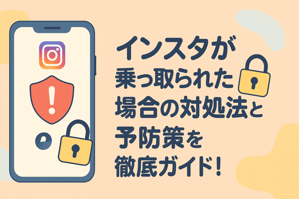 インスタが乗っ取られた場合の対処法と予防策を徹底ガイド！